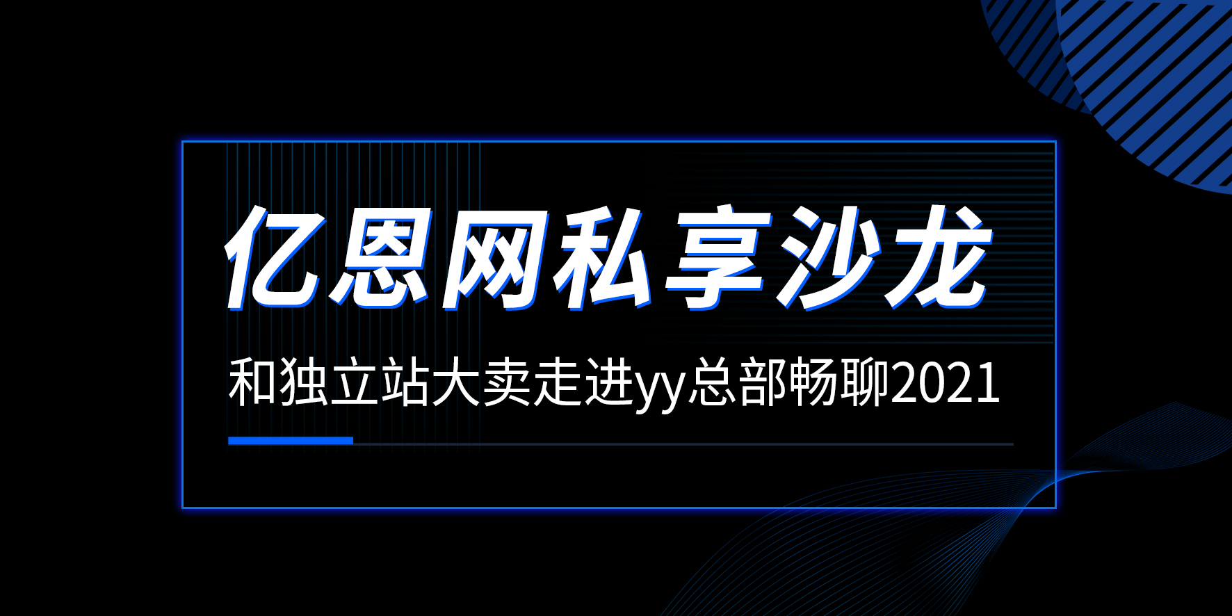 億恩網私享沙龍：和獨立站大賣走進yy總部暢聊2021