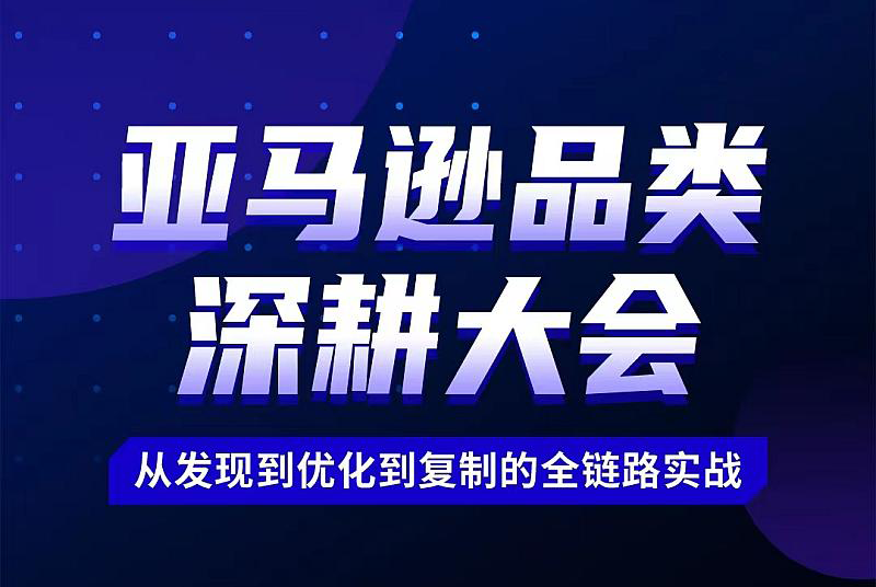 亞馬遜品類深耕大會---從發(fā)現(xiàn)到優(yōu)化復制的全鏈路實戰(zhàn)